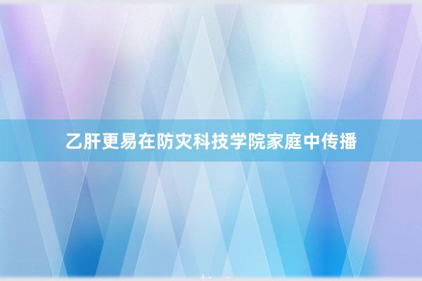 乙肝更易在防灾科技学院家庭中传播